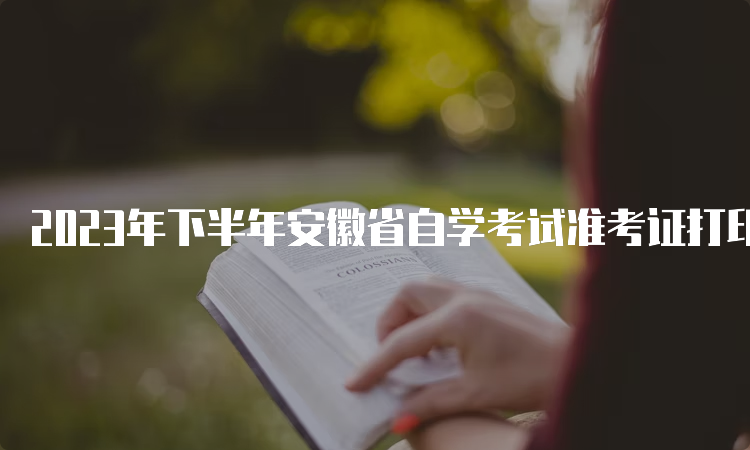 2023年下半年安徽省自学考试准考证打印时间：考前3天开始