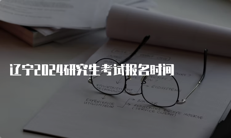 辽宁2024研究生考试报名时间