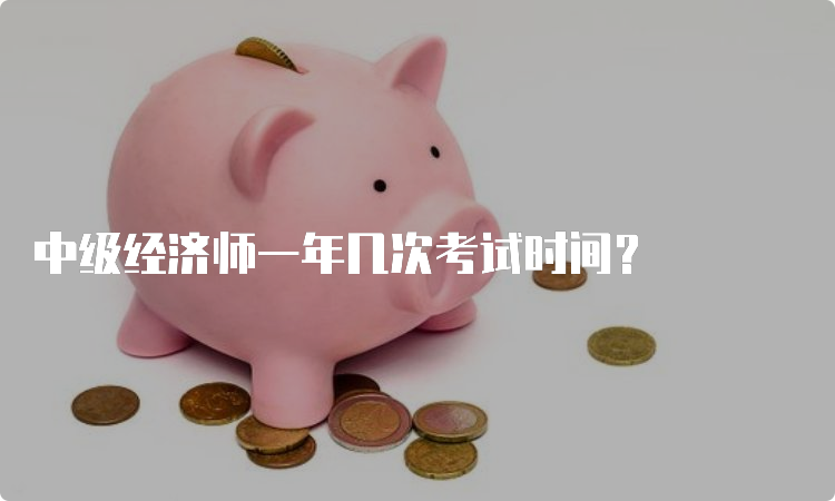 中级经济师一年几次考试时间？