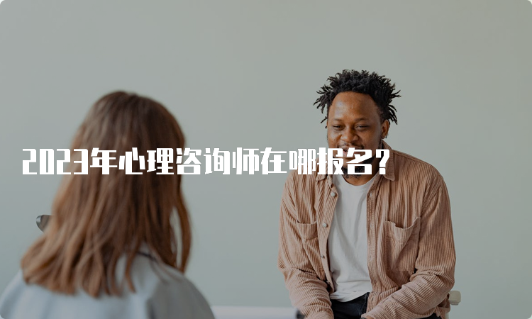 2023年心理咨询师在哪报名？