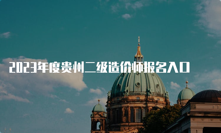 2023年度贵州二级造价师报名入口