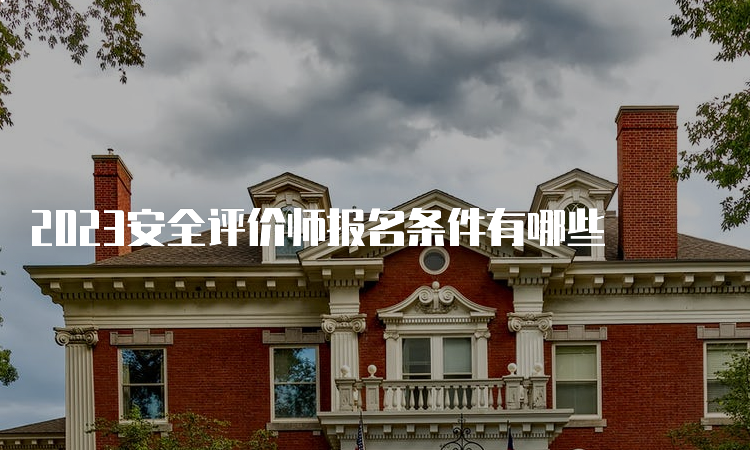 2023安全评价师报名条件有哪些