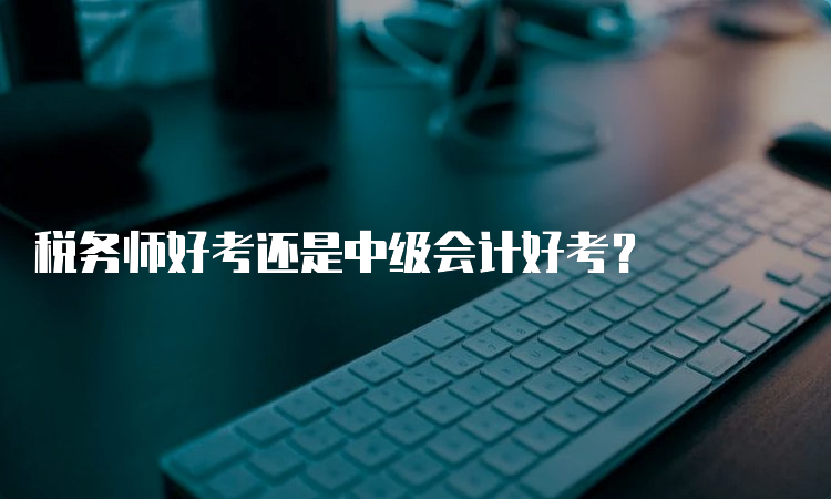 税务师好考还是中级会计好考？