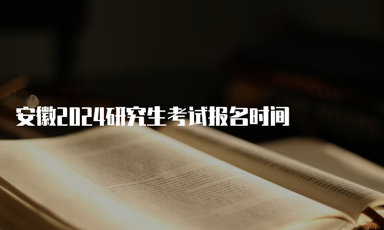 安徽2024研究生考试报名时间