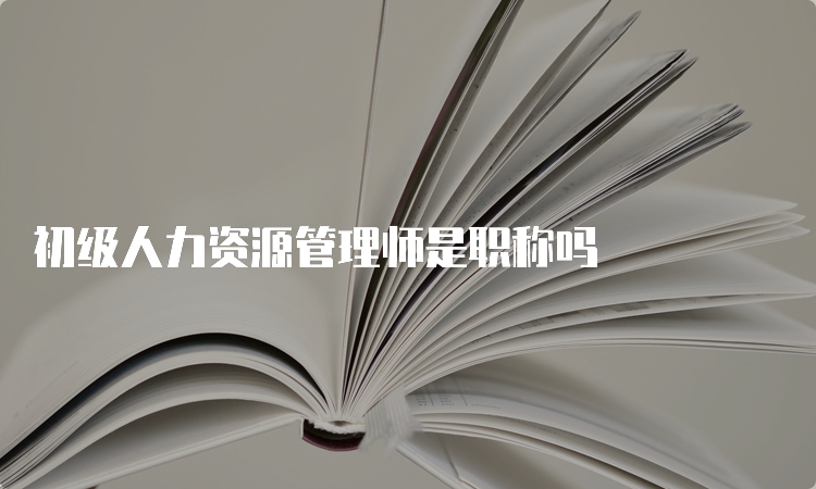 初级人力资源管理师是职称吗