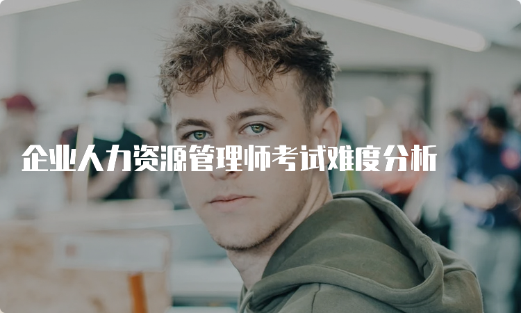 企业人力资源管理师考试难度分析