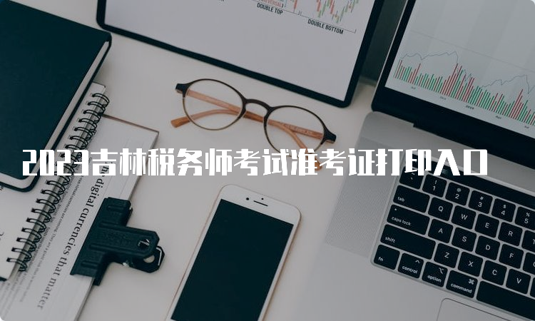 2023吉林税务师考试准考证打印入口