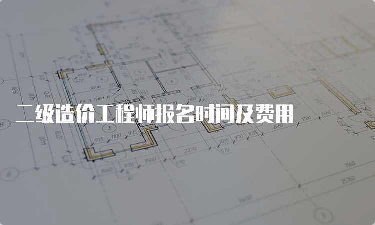 二级造价工程师报名时间及费用