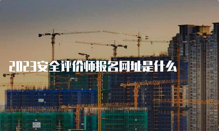 2023安全评价师报名网址是什么