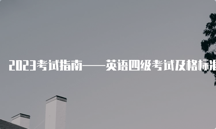 2023考试指南——英语四级考试及格标准是什么