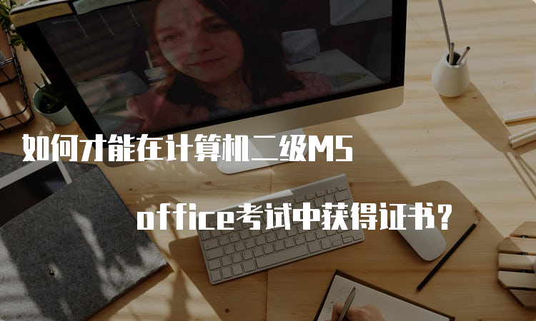 如何才能在计算机二级MS office考试中获得证书？