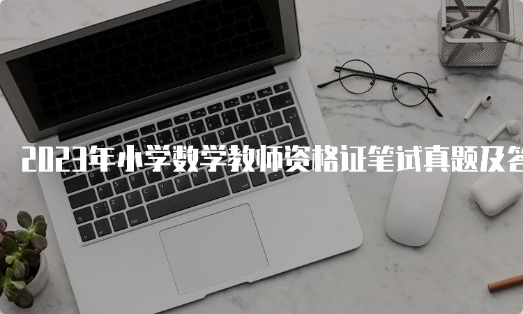 2023年小学数学教师资格证笔试真题及答案解析