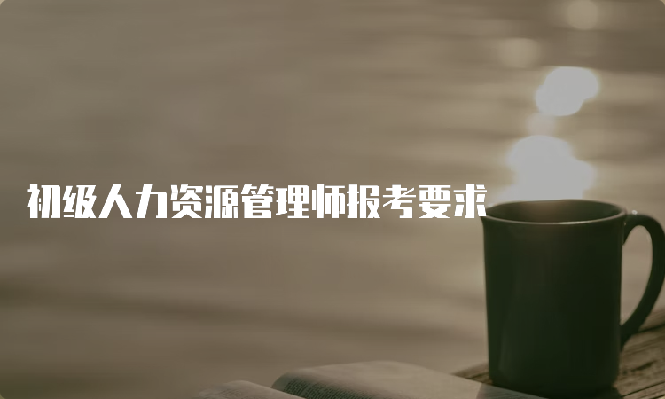 初级人力资源管理师报考要求