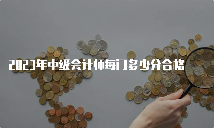 2023年中级会计师每门多少分合格