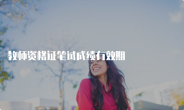 教师资格证笔试成绩有效期