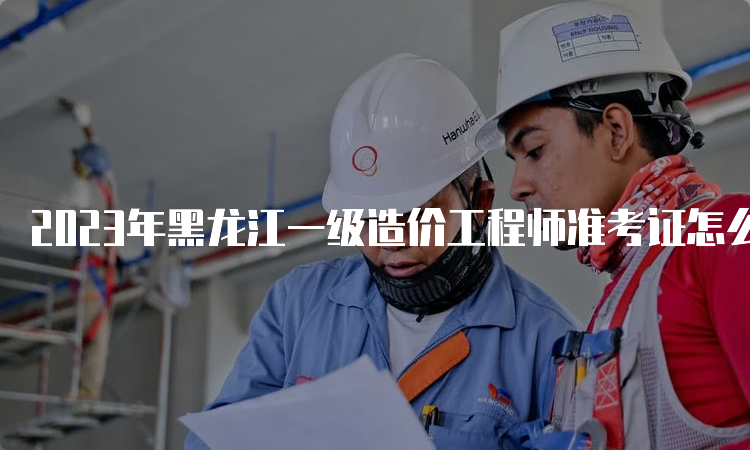 2023年黑龙江一级造价工程师准考证怎么打印？