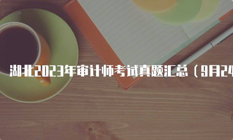  湖北2023年审计师考试真题汇总（9月24日）