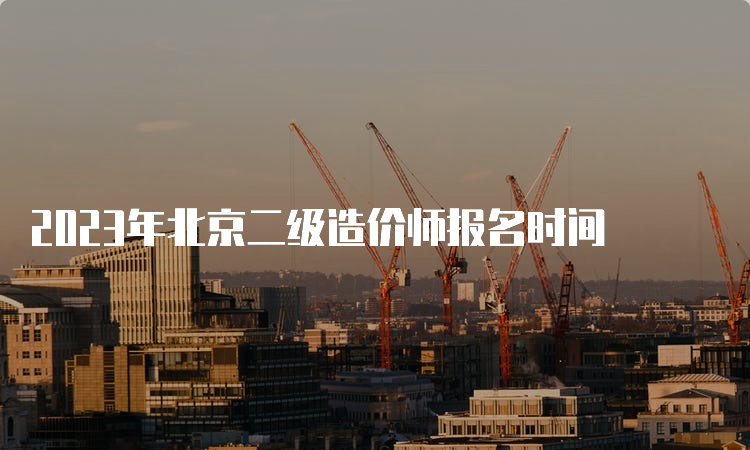 2023年北京二级造价师报名时间