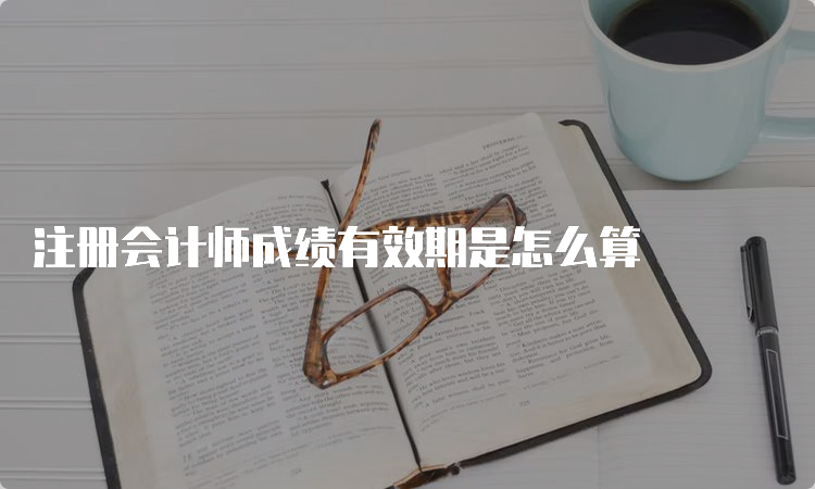 注册会计师成绩有效期是怎么算