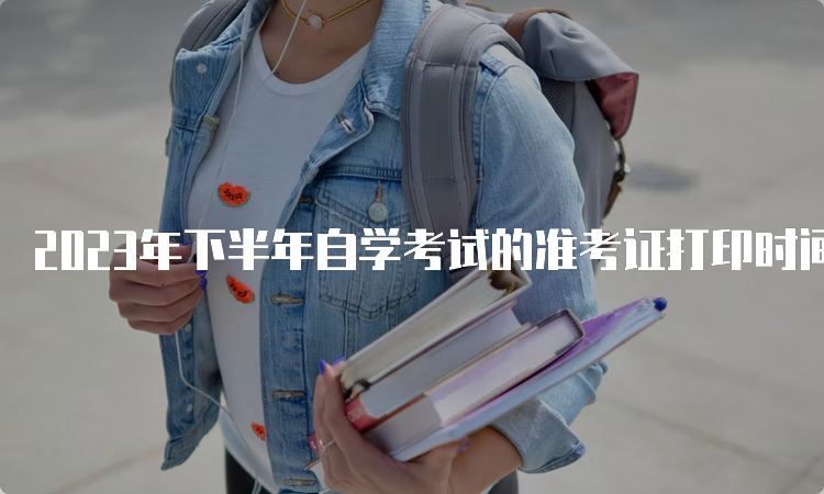 2023年下半年自学考试的准考证打印时间通常在考前7-10天