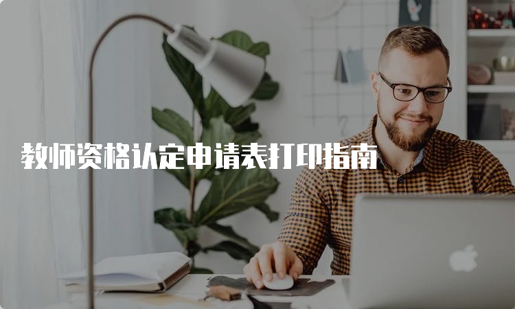 教师资格认定申请表打印指南