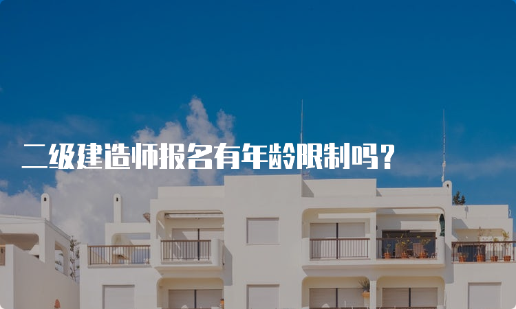 二级建造师报名有年龄限制吗？