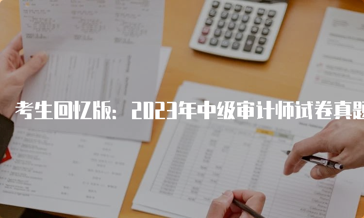 考生回忆版：2023年中级审计师试卷真题汇总