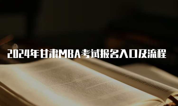 2024年甘肃MBA考试报名入口及流程