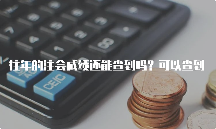 往年的注会成绩还能查到吗？可以查到