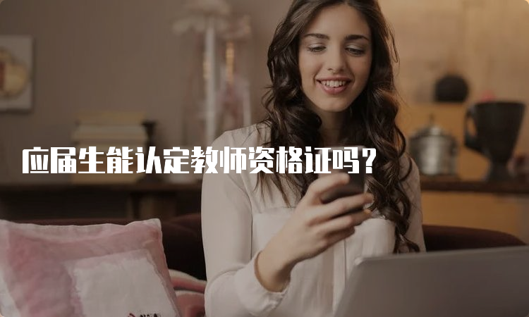 应届生能认定教师资格证吗？