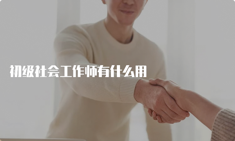 初级社会工作师有什么用