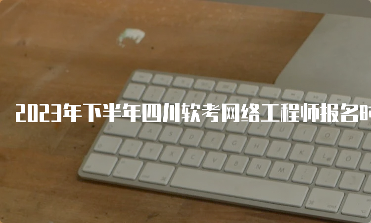 2023年下半年四川软考网络工程师报名时间即将截止