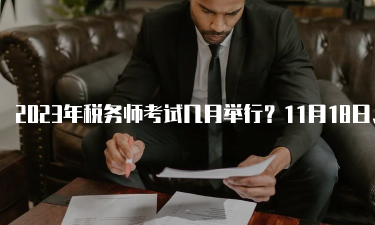 2023年税务师考试几月举行？11月18日、19日