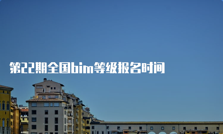 第22期全国bim等级报名时间