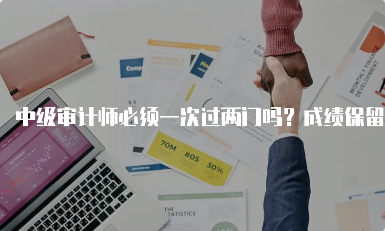 中级审计师必须一次过两门吗？成绩保留吗