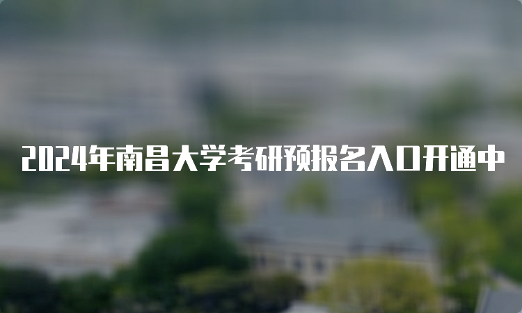 2024年南昌大学考研预报名入口开通中