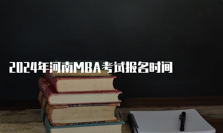 2024年河南MBA考试报名时间