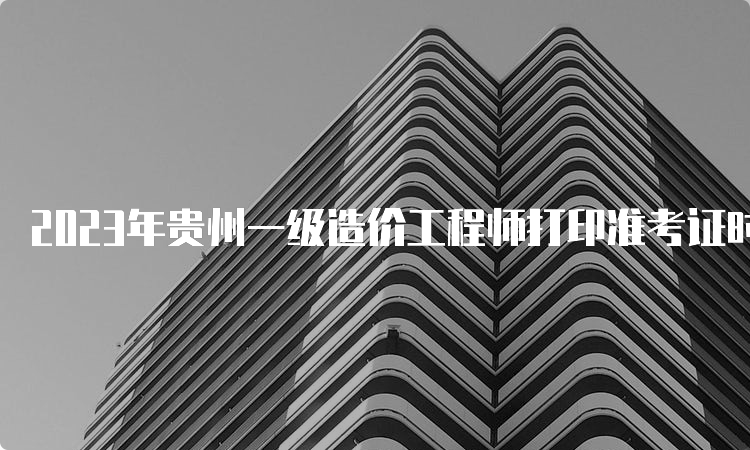 2023年贵州一级造价工程师打印准考证时间：10月21日-27日