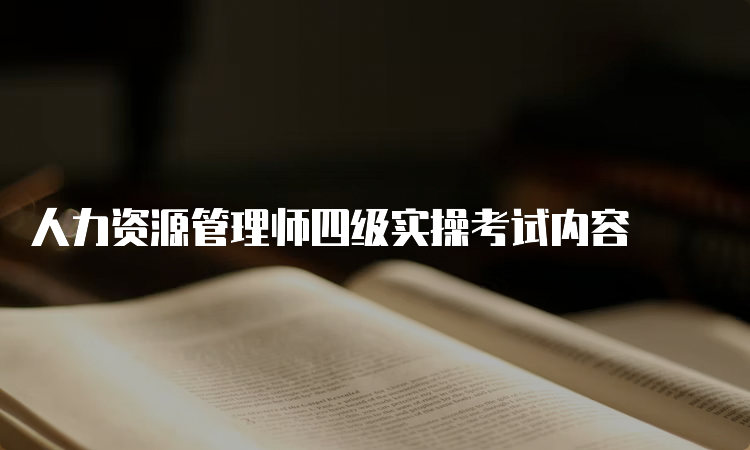 人力资源管理师四级实操考试内容