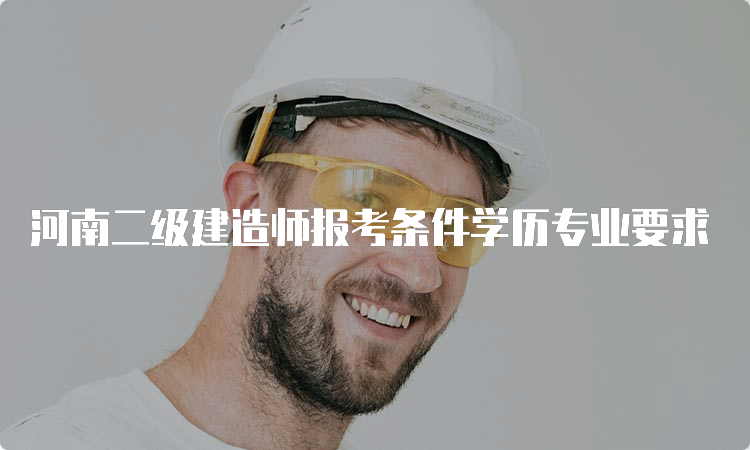 河南二级建造师报考条件学历专业要求