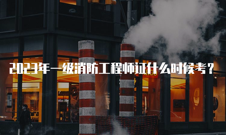 2023年一级消防工程师证什么时候考？