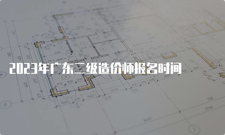 2023年广东二级造价师报名时间