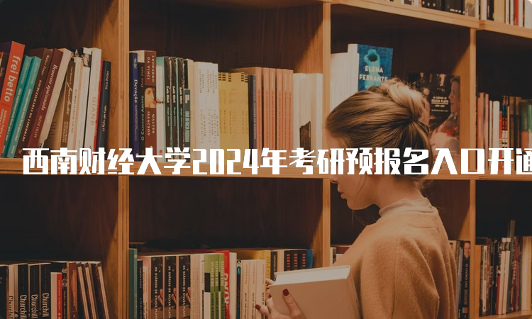 西南财经大学2024年考研预报名入口开通中