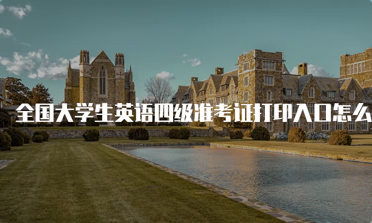 全国大学生英语四级准考证打印入口怎么找？