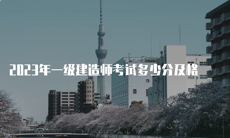 2023年一级建造师考试多少分及格