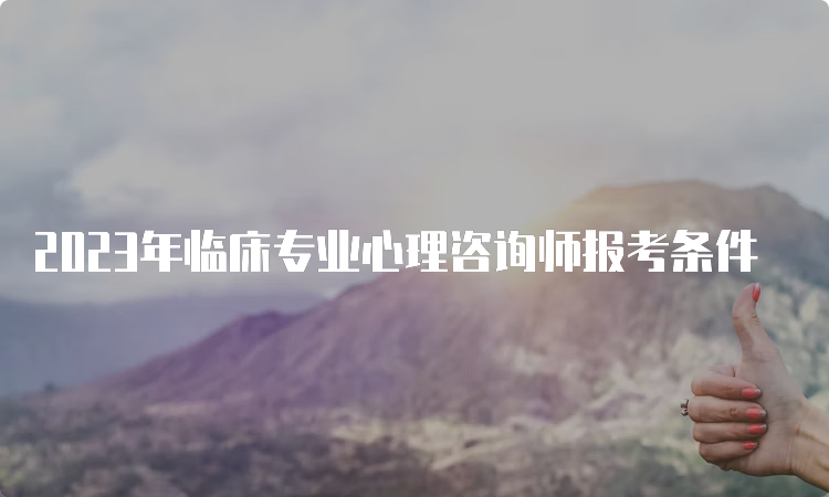 2023年临床专业心理咨询师报考条件