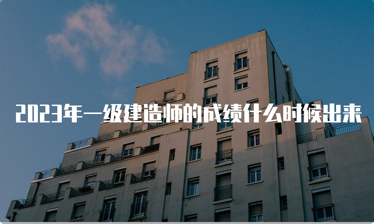 2023年一级建造师的成绩什么时候出来