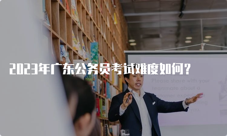 2023年广东公务员考试难度如何？