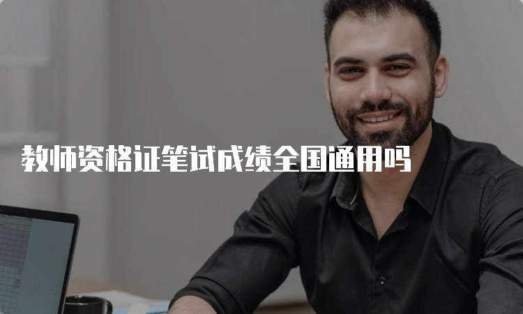 教师资格证笔试成绩全国通用吗