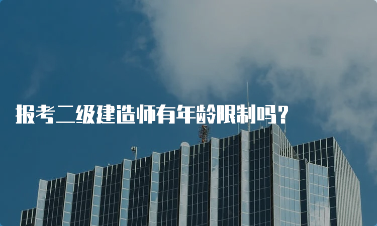 报考二级建造师有年龄限制吗？